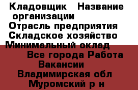 Кладовщик › Название организации ­ Maxi-Met › Отрасль предприятия ­ Складское хозяйство › Минимальный оклад ­ 30 000 - Все города Работа » Вакансии   . Владимирская обл.,Муромский р-н